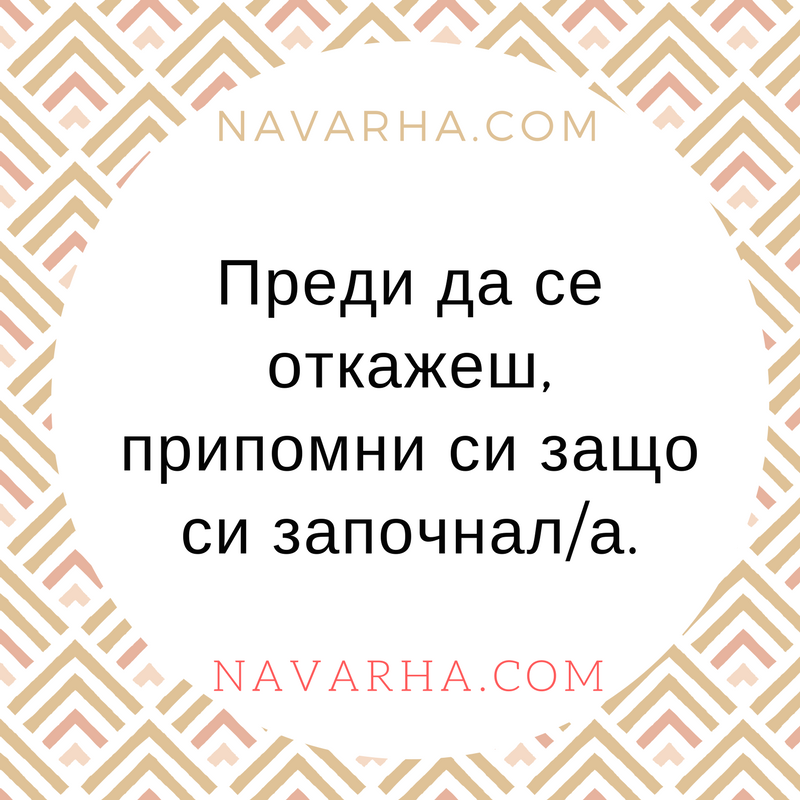 Преди да се откажеш, припомни си защо си започнал/а.