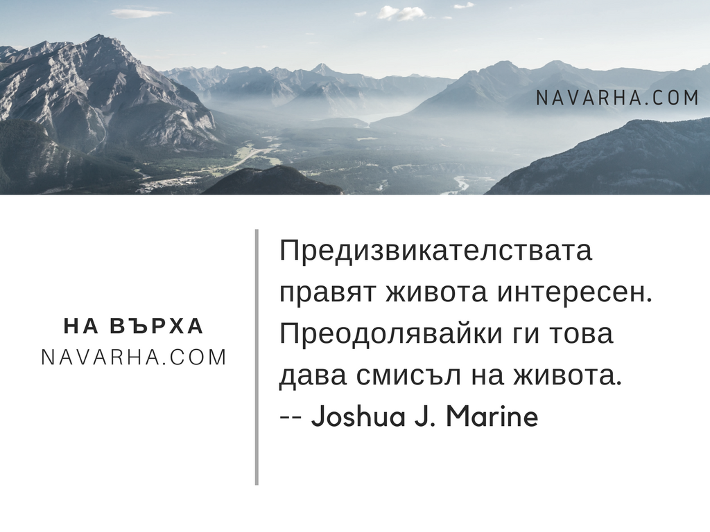 Предизвикателствата правят живота интересен. Преодолявайки ги това дава смисъл на живота.