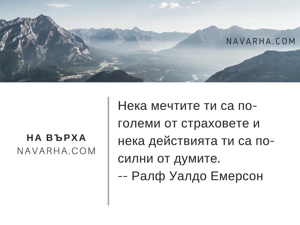 Нека мечтите ти са по-големи от страховете. И нека действията ти са по-силни от думите.