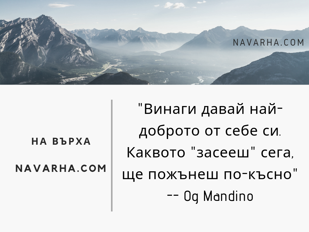 Винаги давай най-доброто от себе си. Каквото "засееш" сега, ще пожънеш по-късно