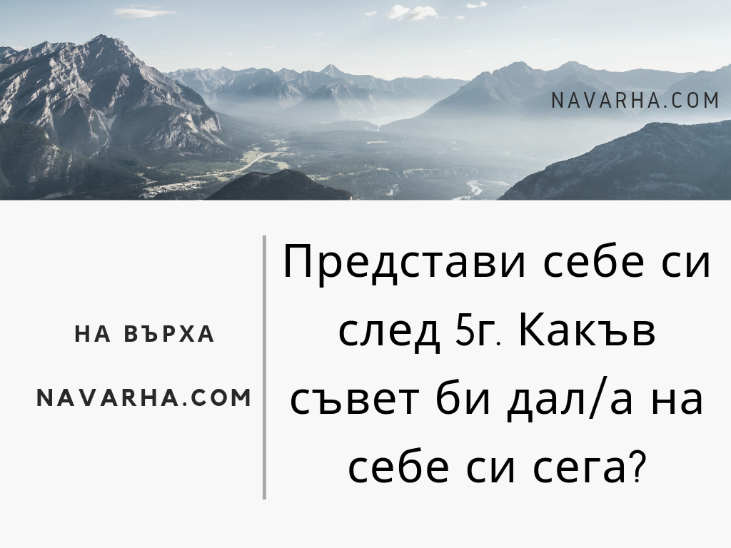 Представи себе си след 5г. Какъв съвет би дал на себе си сега?