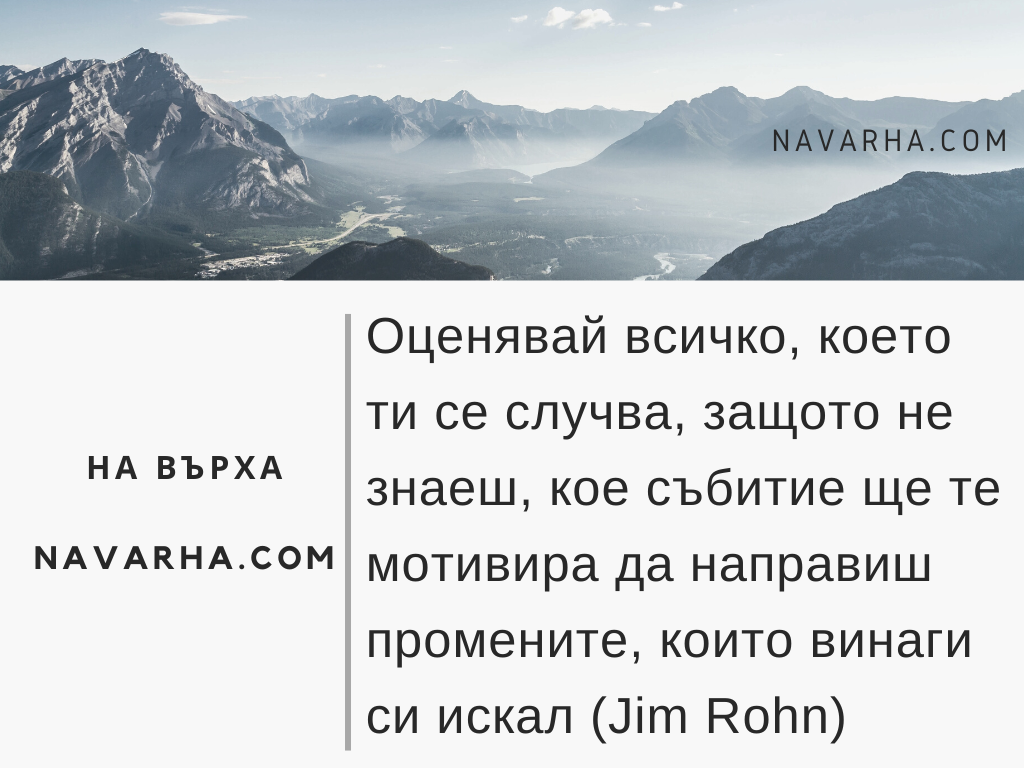 Оценявай всичко, което ти се случва, защото не знаеш, кое събитие ще те мотивира да направиш промените, които винаги си искал (Jim Rohn)